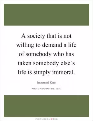 A society that is not willing to demand a life of somebody who has taken somebody else’s life is simply immoral Picture Quote #1