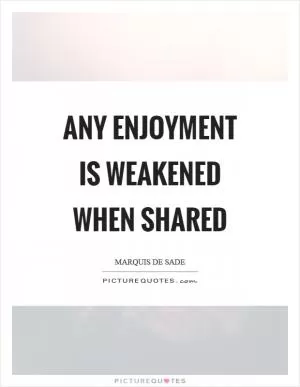 Any enjoyment is weakened when shared Picture Quote #1
