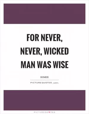 For never, never, wicked man was wise Picture Quote #1