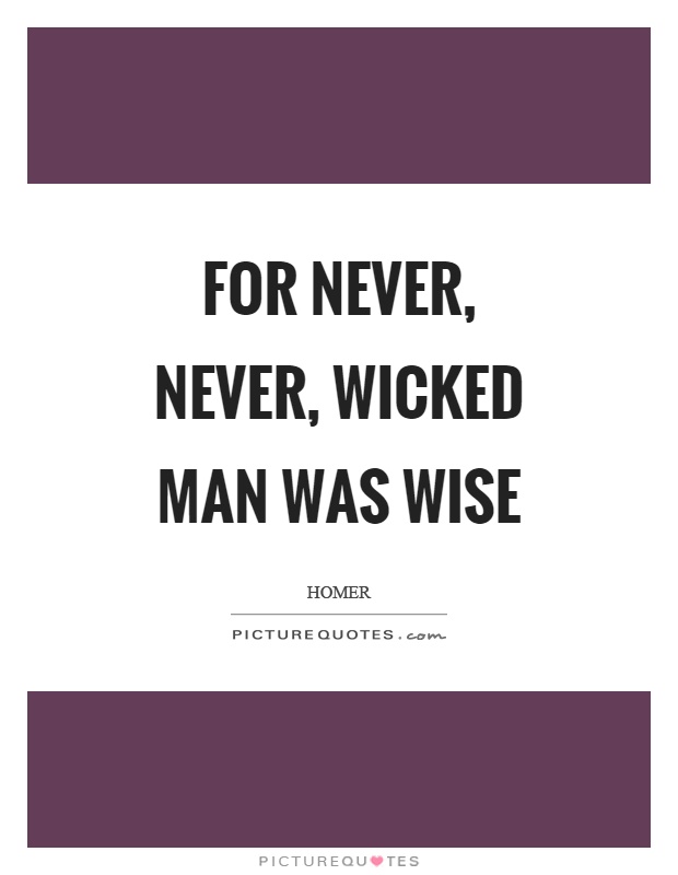 For never, never, wicked man was wise Picture Quote #1
