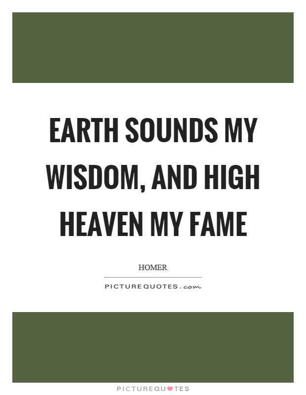 Earth sounds my wisdom, and high heaven my fame Picture Quote #1