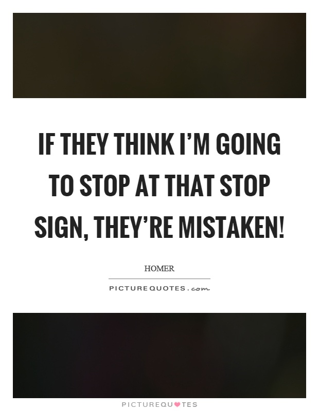 If they think I'm going to stop at that stop sign, they're mistaken! Picture Quote #1