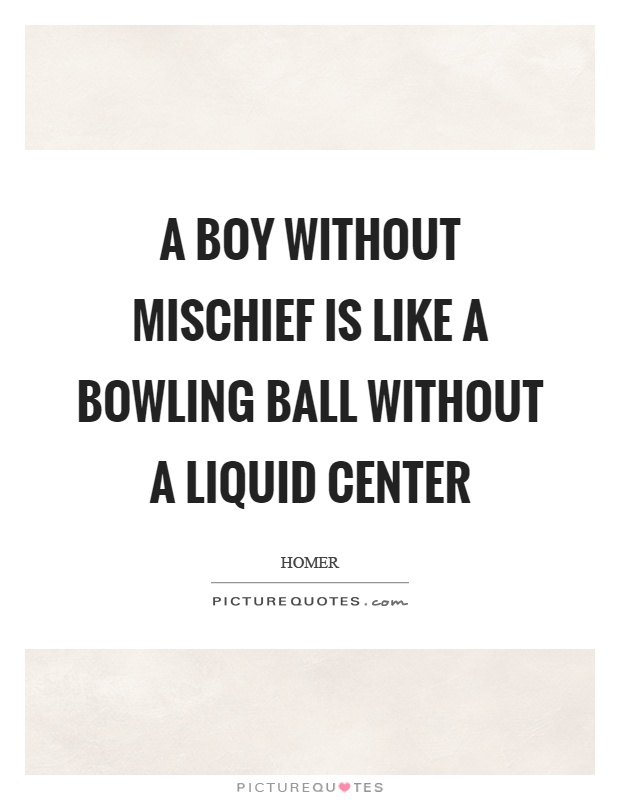 A boy without mischief is like a bowling ball without a liquid center Picture Quote #1