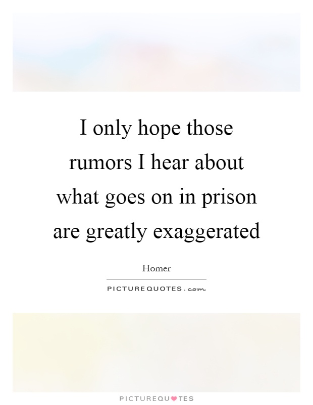 I only hope those rumors I hear about what goes on in prison are greatly exaggerated Picture Quote #1