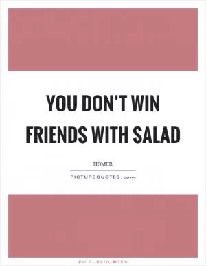You don’t win friends with salad Picture Quote #1