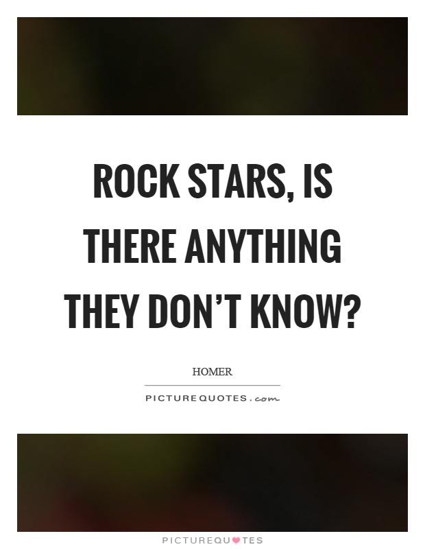 Rock stars, is there anything they don't know? Picture Quote #1