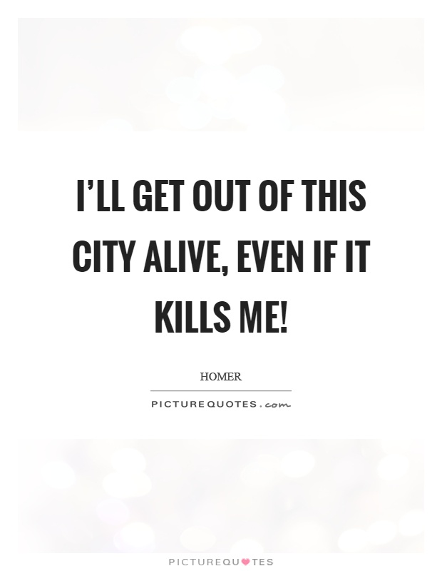 I'll get out of this city alive, even if it kills me! Picture Quote #1