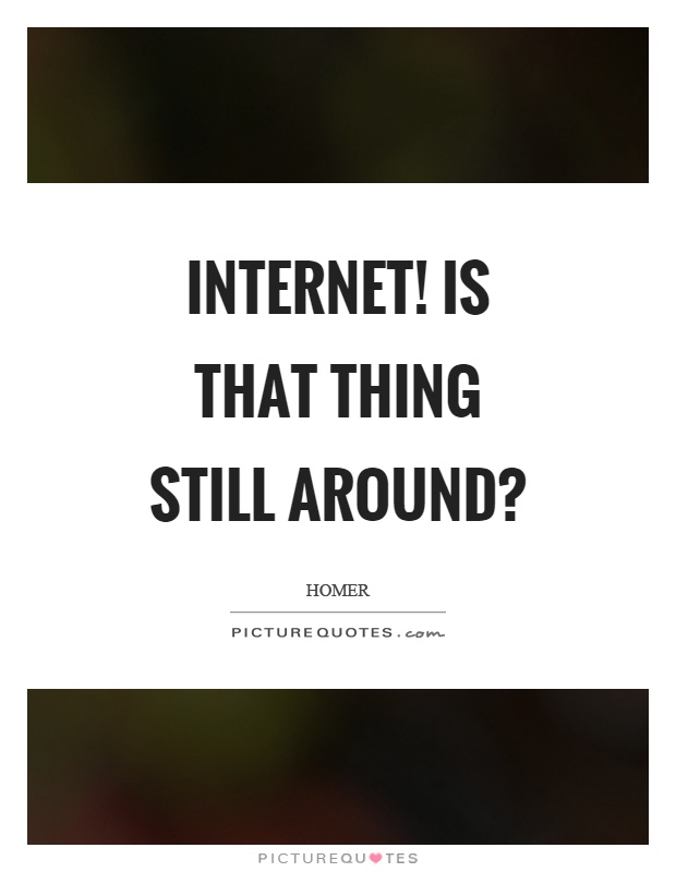 Internet! Is that thing still around? Picture Quote #1