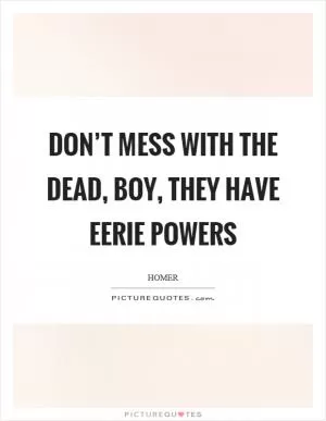 Don’t mess with the dead, boy, they have eerie powers Picture Quote #1