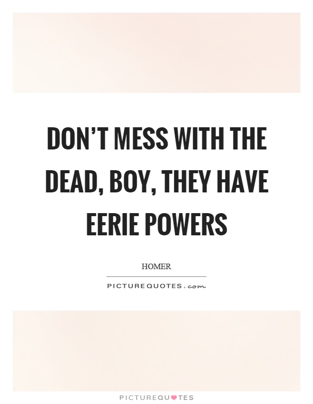 Don't mess with the dead, boy, they have eerie powers Picture Quote #1