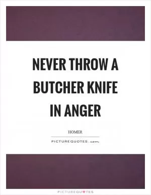 Never throw a butcher knife in anger Picture Quote #1