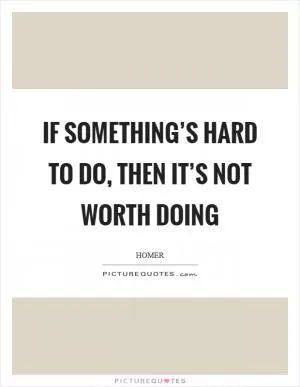 If something’s hard to do, then it’s not worth doing Picture Quote #1