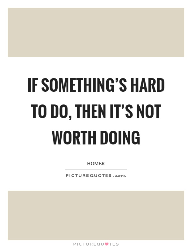 If something's hard to do, then it's not worth doing Picture Quote #1