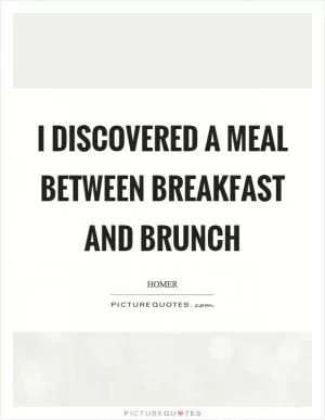 I discovered a meal between breakfast and brunch Picture Quote #1
