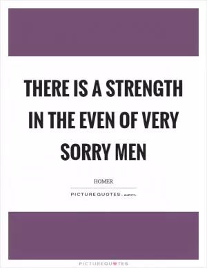 There is a strength in the even of very sorry men Picture Quote #1
