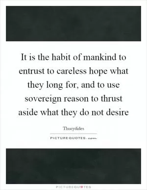 It is the habit of mankind to entrust to careless hope what they long for, and to use sovereign reason to thrust aside what they do not desire Picture Quote #1