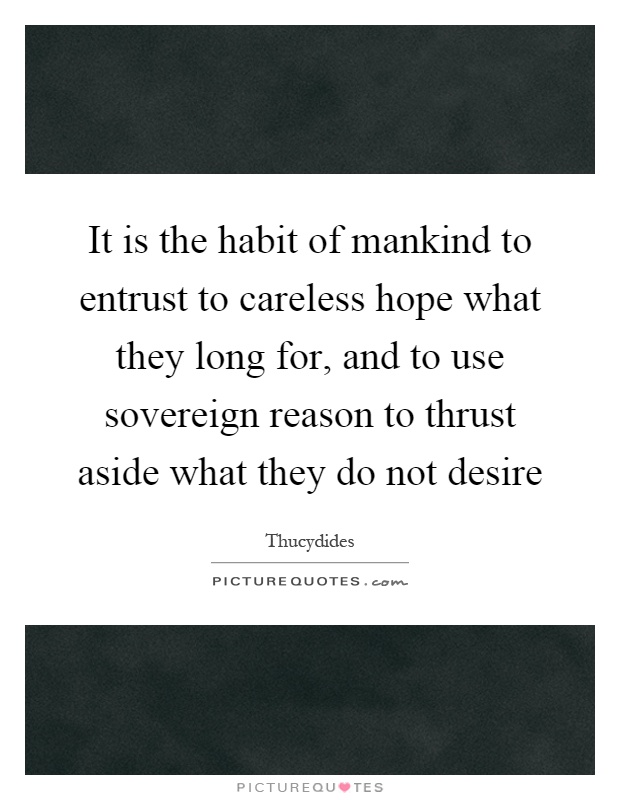It is the habit of mankind to entrust to careless hope what they long for, and to use sovereign reason to thrust aside what they do not desire Picture Quote #1