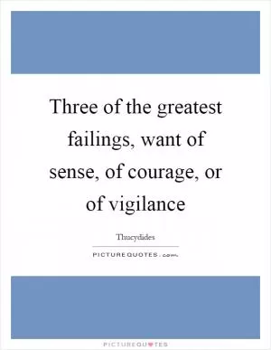 Three of the greatest failings, want of sense, of courage, or of vigilance Picture Quote #1