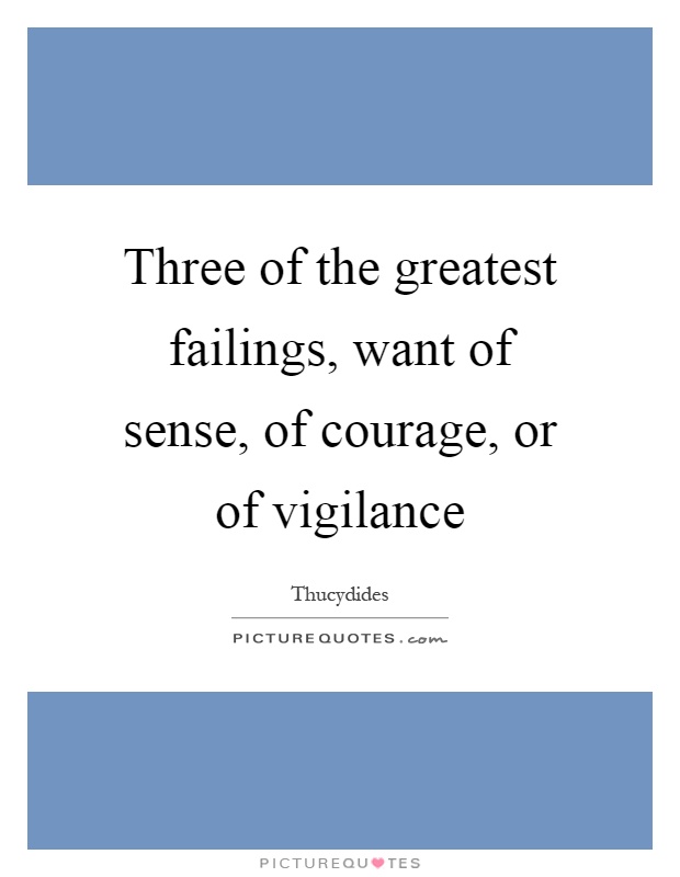 Three of the greatest failings, want of sense, of courage, or of vigilance Picture Quote #1
