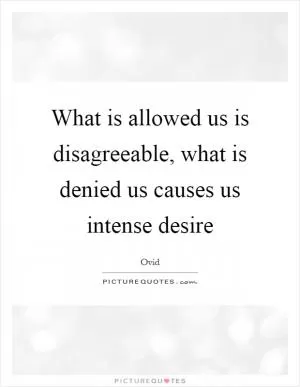 What is allowed us is disagreeable, what is denied us causes us intense desire Picture Quote #1