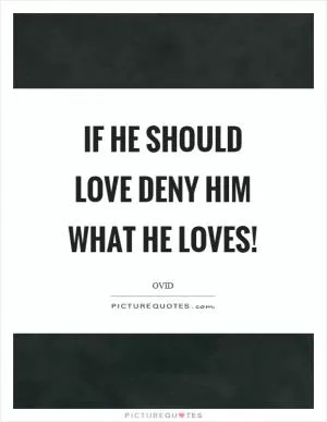 If he should love deny him what he loves! Picture Quote #1