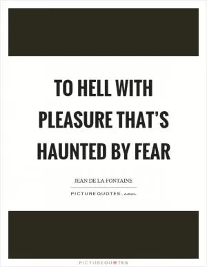 To hell with pleasure that’s haunted by fear Picture Quote #1
