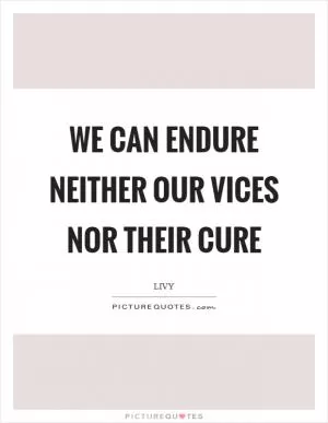 We can endure neither our vices nor their cure Picture Quote #1