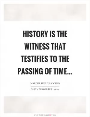 History is the witness that testifies to the passing of time Picture Quote #1