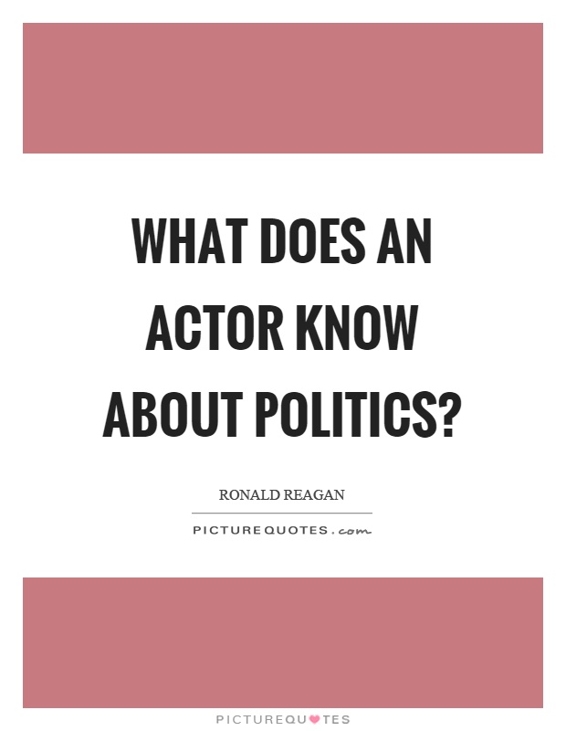 What does an actor know about politics? Picture Quote #1