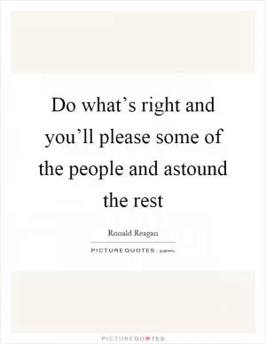 Do what’s right and you’ll please some of the people and astound the rest Picture Quote #1