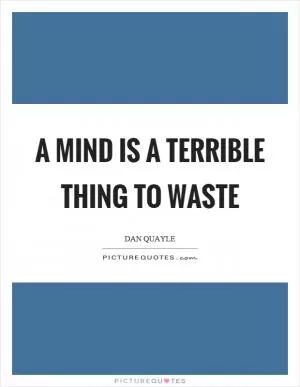 A mind is a terrible thing to waste Picture Quote #1
