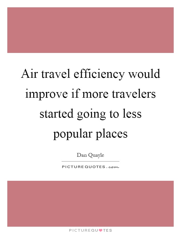 Air travel efficiency would improve if more travelers started going to less popular places Picture Quote #1