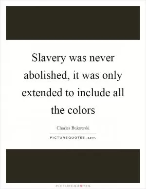 Slavery was never abolished, it was only extended to include all the colors Picture Quote #1
