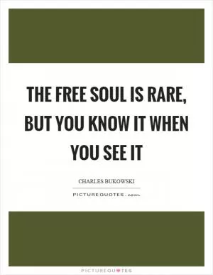 The free soul is rare, but you know it when you see it Picture Quote #1