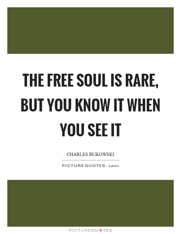 The free soul is rare, but you know it when you see it Picture Quote #1