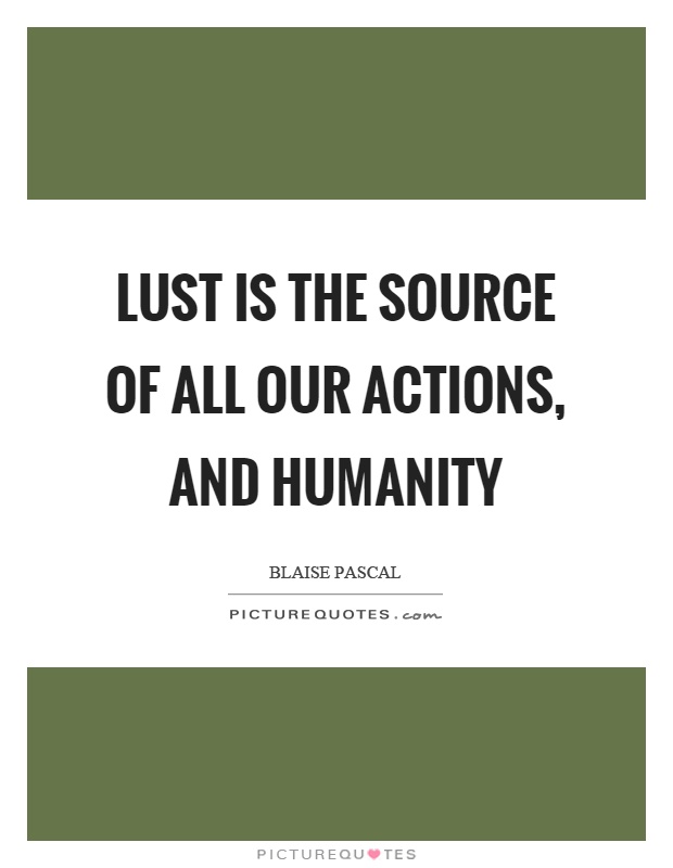 Lust is the source of all our actions, and humanity Picture Quote #1