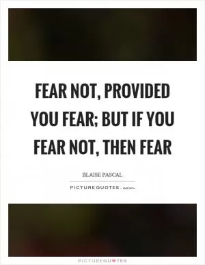 Fear not, provided you fear; but if you fear not, then fear Picture Quote #1