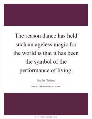 The reason dance has held such an ageless magic for the world is that it has been the symbol of the performance of living Picture Quote #1