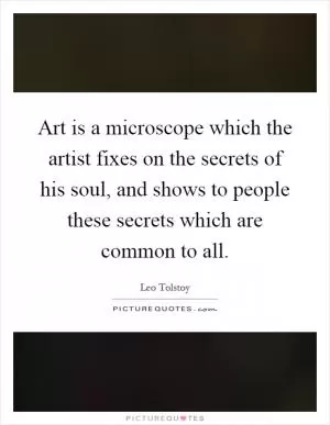 Art is a microscope which the artist fixes on the secrets of his soul, and shows to people these secrets which are common to all Picture Quote #1
