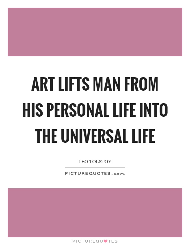 Art lifts man from his personal life into the universal life Picture Quote #1