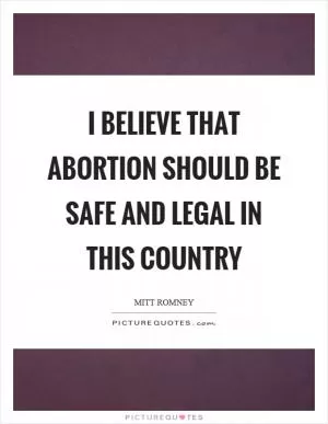 I believe that abortion should be safe and legal in this country Picture Quote #1