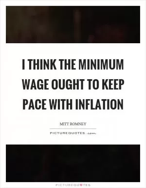 I think the minimum wage ought to keep pace with inflation Picture Quote #1
