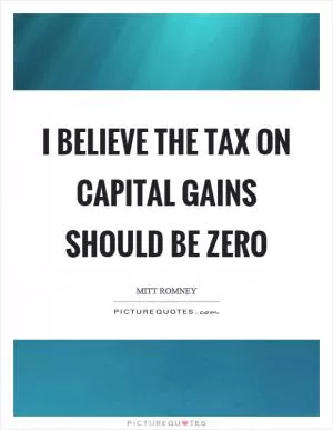 I believe the tax on capital gains should be zero Picture Quote #1