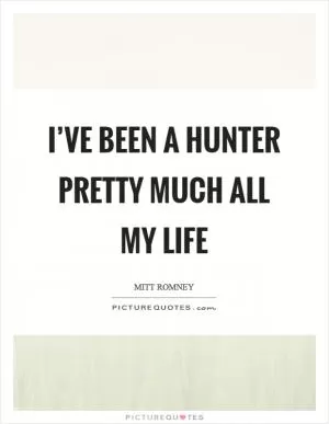 I’ve been a hunter pretty much all my life Picture Quote #1