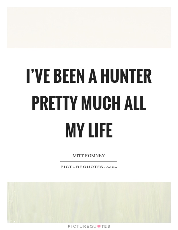 I've been a hunter pretty much all my life Picture Quote #1