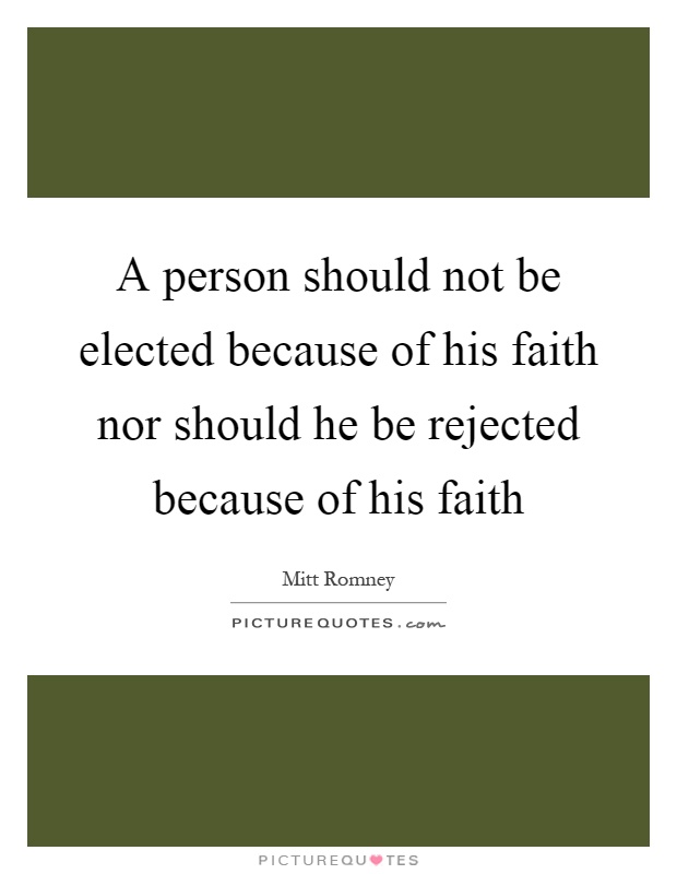 A person should not be elected because of his faith nor should he be rejected because of his faith Picture Quote #1