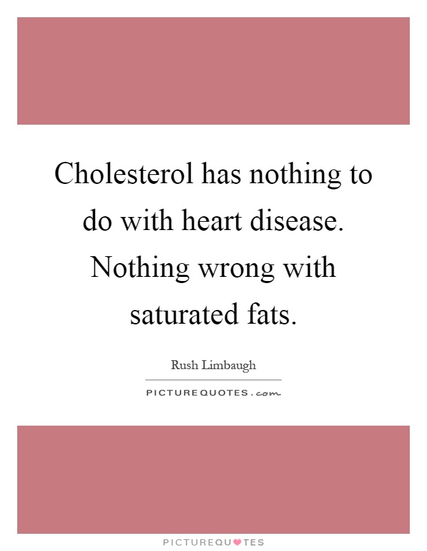Cholesterol has nothing to do with heart disease. Nothing wrong with saturated fats Picture Quote #1
