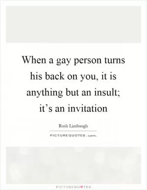 When a gay person turns his back on you, it is anything but an insult; it’s an invitation Picture Quote #1