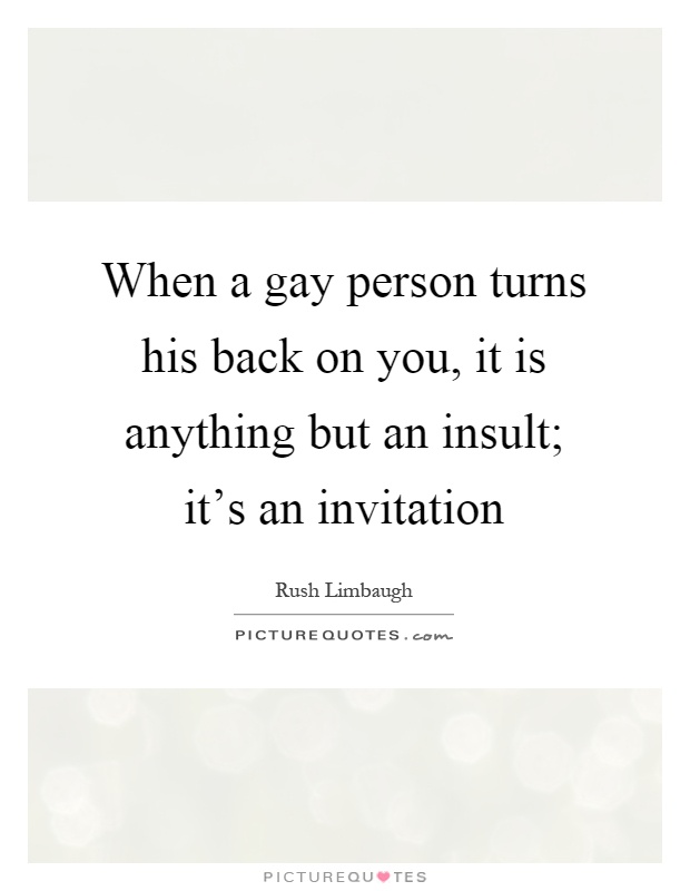 When a gay person turns his back on you, it is anything but an insult; it's an invitation Picture Quote #1
