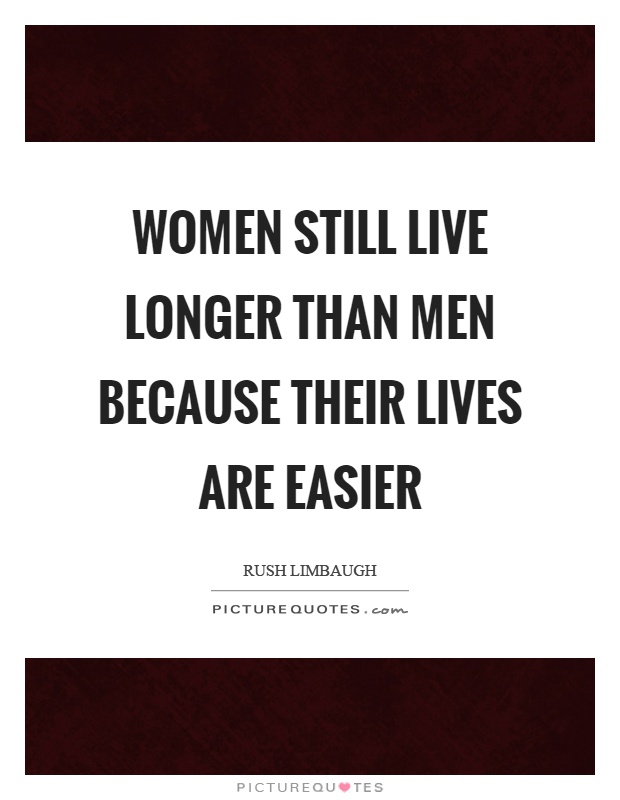 Women still live longer than men because their lives are easier Picture Quote #1